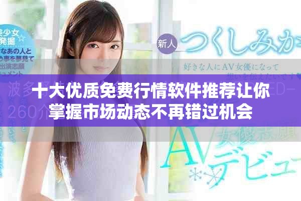 十大優(yōu)質免費行情軟件推薦讓你掌握市場動態(tài)不再錯過機會