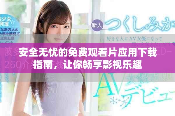 安全無憂的免費觀看片應(yīng)用下載指南，讓你暢享影視樂趣