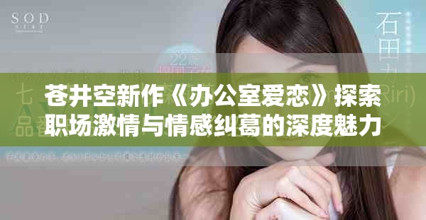 蒼井空新作《辦公室愛戀》探索職場激情與情感糾葛的深度魅力