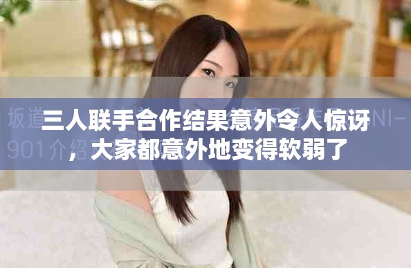 三人聯(lián)手合作結(jié)果意外令人驚訝，大家都意外地變得軟弱了