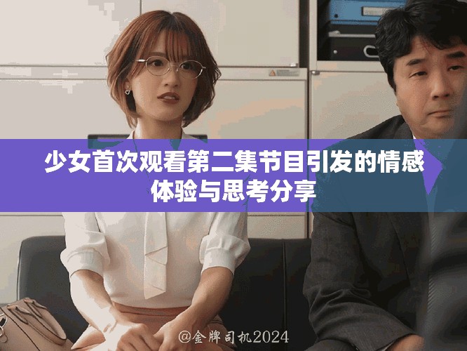 少女首次觀看第二集節(jié)目引發(fā)的情感體驗(yàn)與思考分享