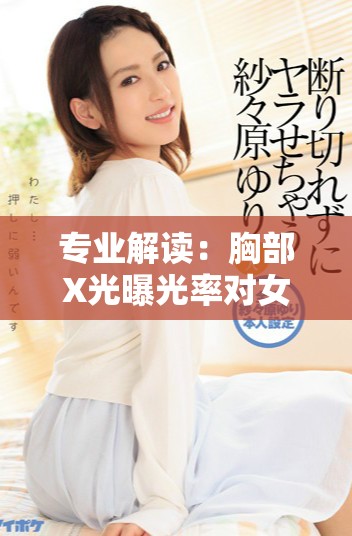 專業(yè)解讀：胸部X光曝光率對(duì)女性健康的影響與注意事項(xiàng)