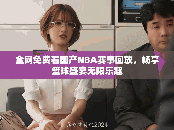 全網(wǎng)免費(fèi)看國產(chǎn)NBA賽事回放，暢享籃球盛宴無限樂趣