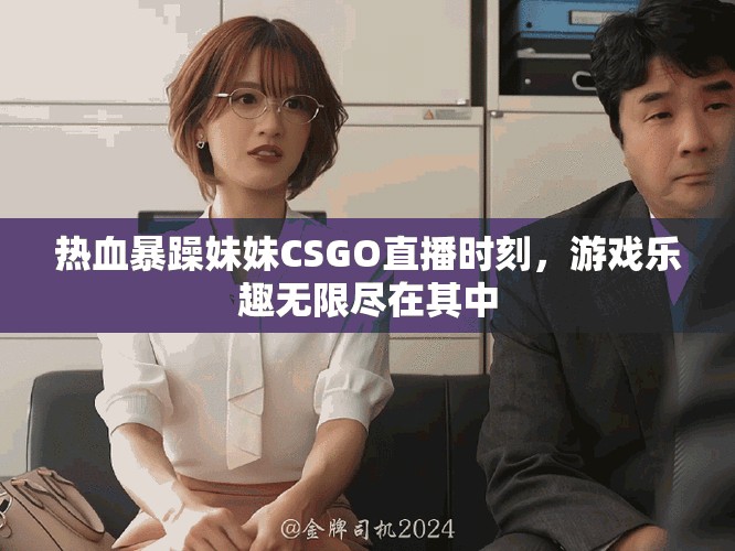 熱血暴躁妹妹CSGO直播時(shí)刻，游戲樂趣無限盡在其中
