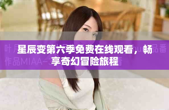 星辰變第六季免費(fèi)在線觀看，暢享奇幻冒險(xiǎn)旅程