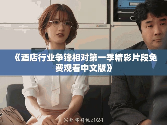 《酒店行業(yè)爭鋒相對第一季精彩片段免費觀看中文版》