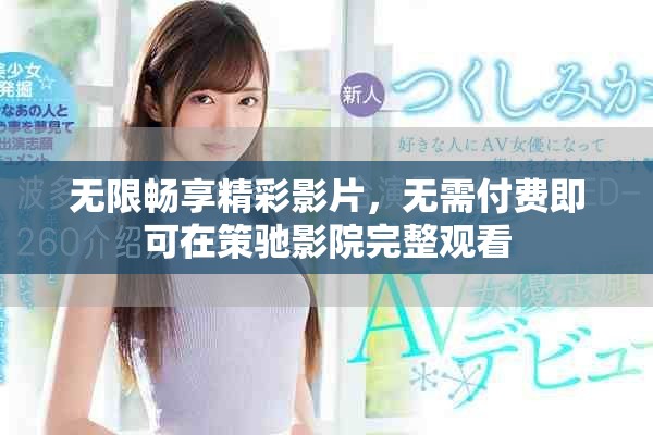 無限暢享精彩影片，無需付費即可在策馳影院完整觀看