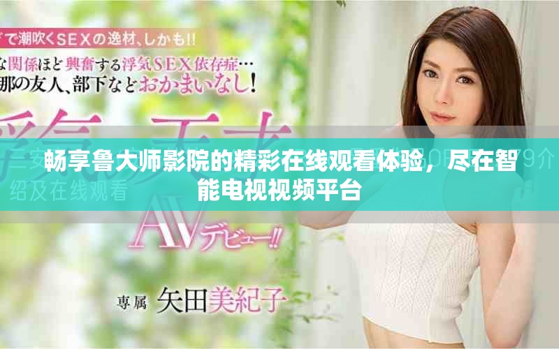 暢享魯大師影院的精彩在線觀看體驗(yàn)，盡在智能電視視頻平臺(tái)