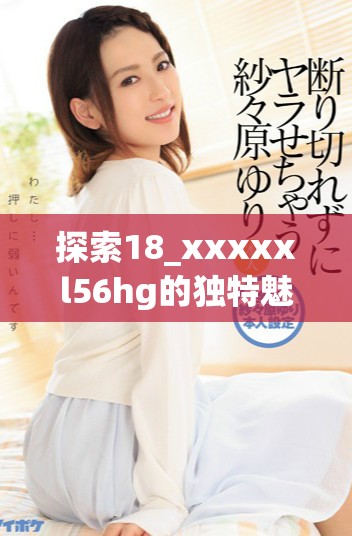 探索18_xxxxxl56hg的獨特魅力與應用潛力