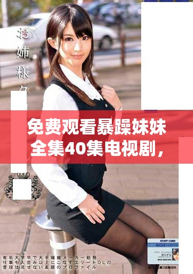 免費觀看暴躁妹妹全集40集電視劇，享受精彩劇情和幽默風(fēng)格