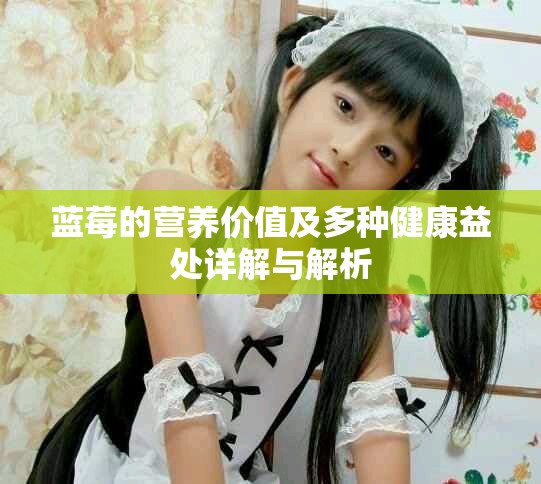 藍(lán)莓的營(yíng)養(yǎng)價(jià)值及多種健康益處詳解與解析