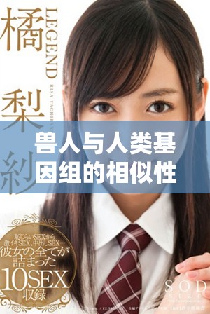 獸人與人類基因組的相似性與差異性研究分析