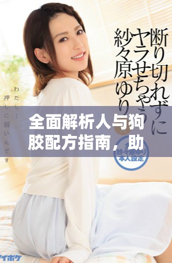 全面解析人與狗膠配方指南，助你打造完美膠水解決方案