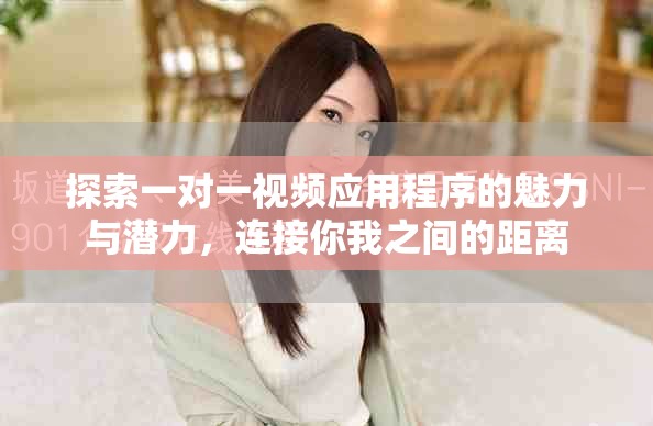 探索一對一視頻應(yīng)用程序的魅力與潛力，連接你我之間的距離