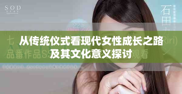 從傳統(tǒng)儀式看現(xiàn)代女性成長(zhǎng)之路及其文化意義探討