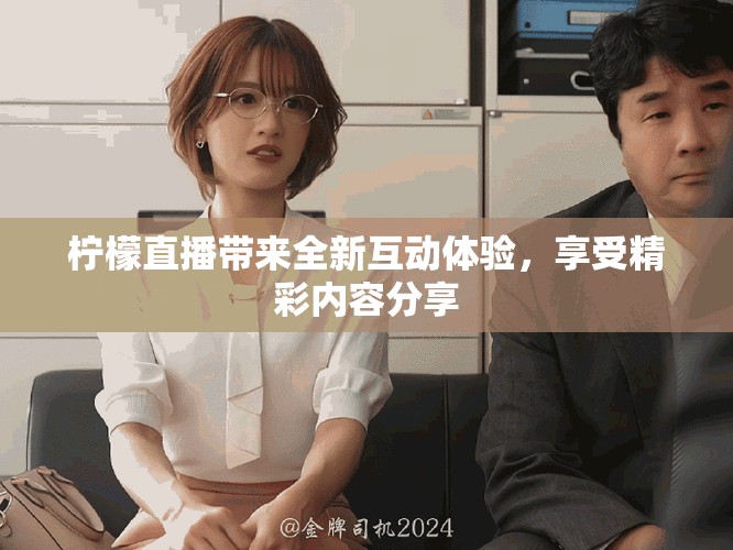 檸檬直播帶來全新互動體驗，享受精彩內(nèi)容分享