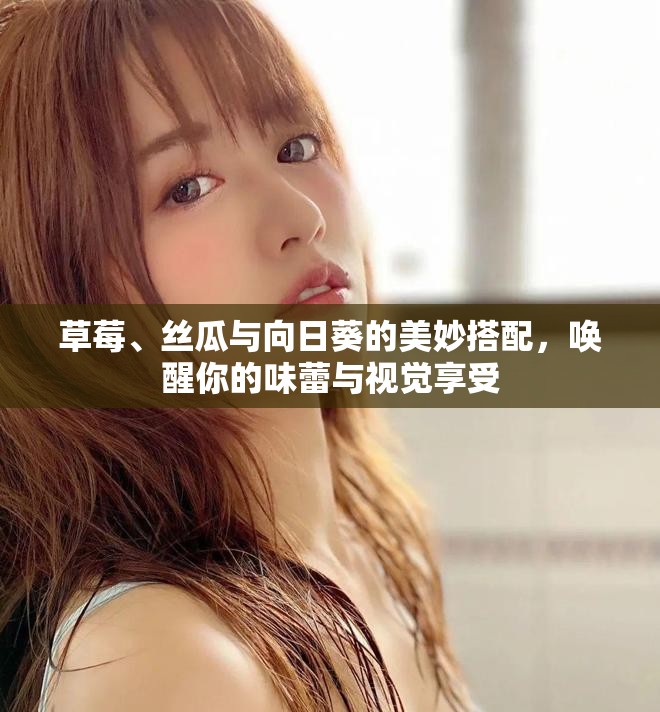 草莓、絲瓜與向日葵的美妙搭配，喚醒你的味蕾與視覺享受