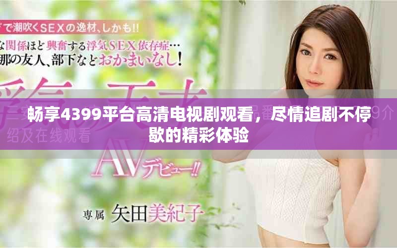 暢享4399平臺(tái)高清電視劇觀看，盡情追劇不停歇的精彩體驗(yàn)