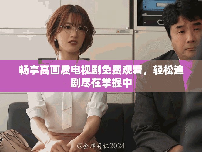 暢享高畫質(zhì)電視劇免費(fèi)觀看，輕松追劇盡在掌握中