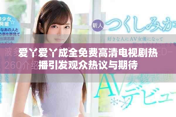愛丫愛丫成全免費(fèi)高清電視劇熱播引發(fā)觀眾熱議與期待