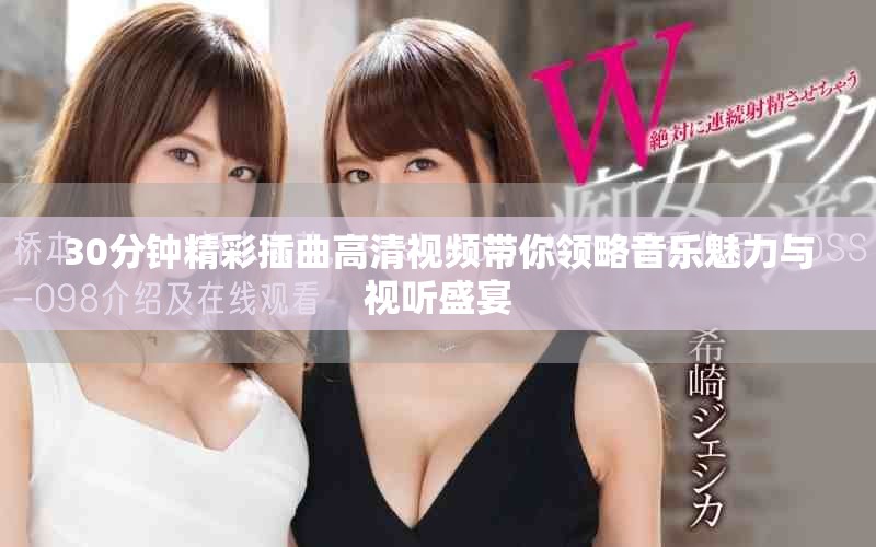 30分鐘精彩插曲高清視頻帶你領略音樂魅力與視聽盛宴