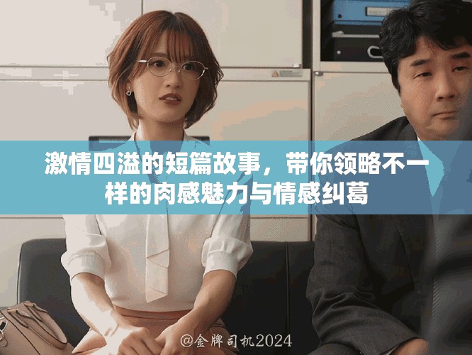 激情四溢的短篇故事，帶你領(lǐng)略不一樣的肉感魅力與情感糾葛