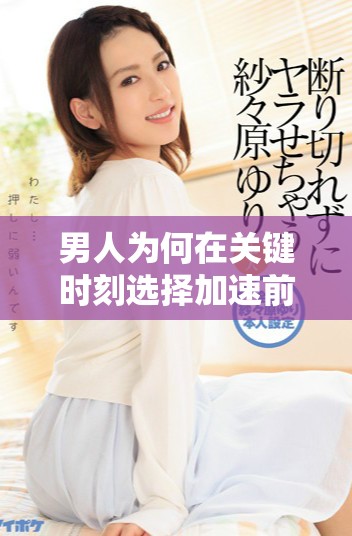男人為何在關(guān)鍵時(shí)刻選擇加速前行的心理解析與生活啟示