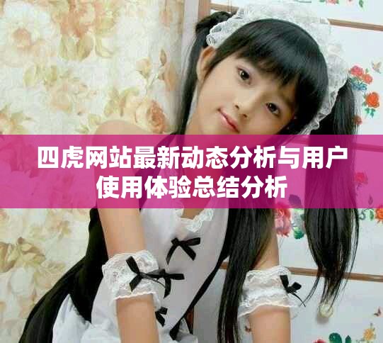 四虎網(wǎng)站最新動(dòng)態(tài)分析與用戶使用體驗(yàn)總結(jié)分析