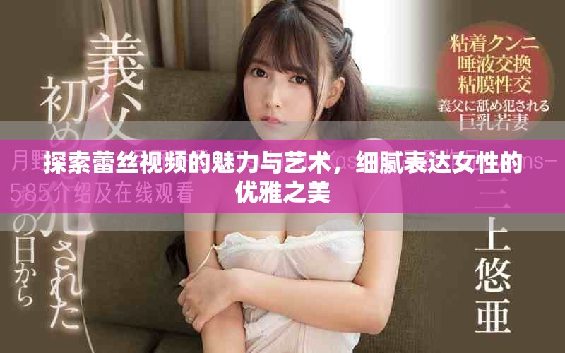 探索蕾絲視頻的魅力與藝術(shù)，細(xì)膩表達(dá)女性的優(yōu)雅之美