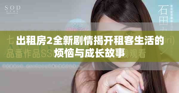 出租房2全新劇情揭開租客生活的煩惱與成長(zhǎng)故事