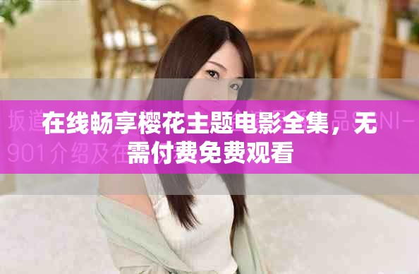 在線暢享櫻花主題電影全集，無(wú)需付費(fèi)免費(fèi)觀看