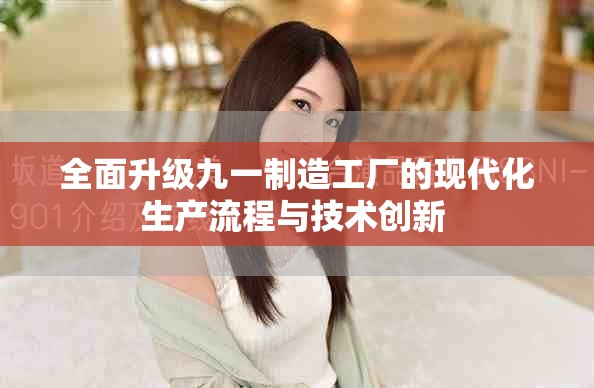 全面升級九一制造工廠的現(xiàn)代化生產(chǎn)流程與技術(shù)創(chuàng)新 
