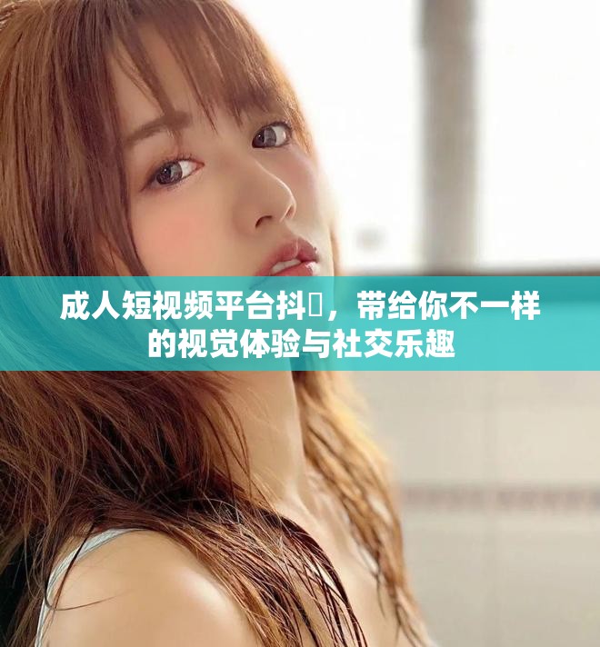 成人短視頻平臺抖抈，帶給你不一樣的視覺體驗與社交樂趣