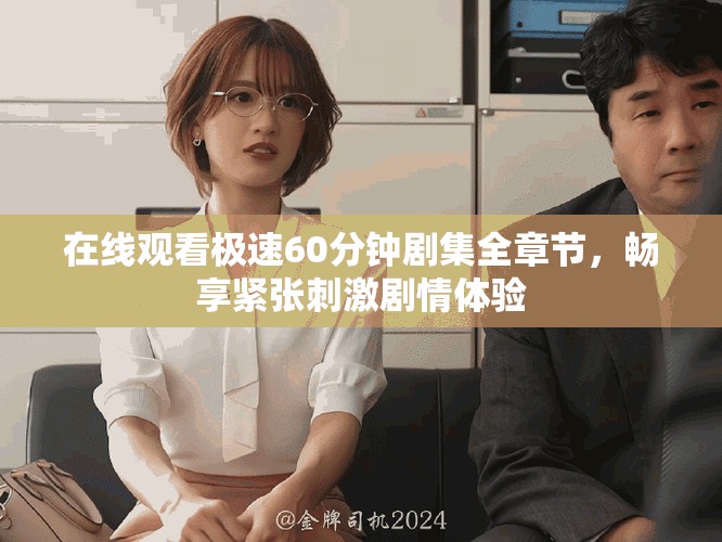 在線觀看極速60分鐘劇集全章節(jié)，暢享緊張刺激劇情體驗(yàn)