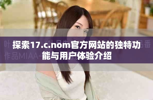 探索17.c.nom官方網(wǎng)站的獨特功能與用戶體驗介紹
