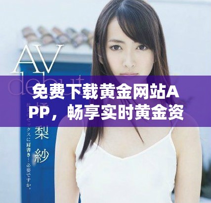 免費(fèi)下載黃金網(wǎng)站APP，暢享實(shí)時(shí)黃金資訊與行情分析