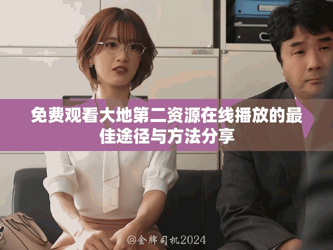 免費觀看大地第二資源在線播放的最佳途徑與方法分享