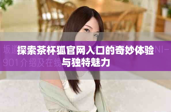 探索茶杯狐官網(wǎng)入口的奇妙體驗(yàn)與獨(dú)特魅力