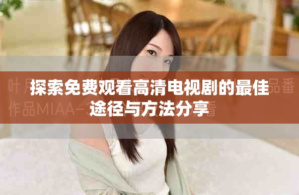 探索免費(fèi)觀看高清電視劇的最佳途徑與方法分享