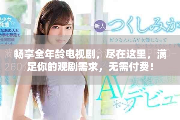 暢享全年齡電視劇，盡在這里，滿足你的觀劇需求，無需付費(fèi)！
