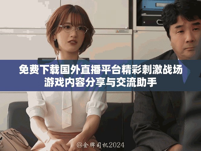 免費下載國外直播平臺精彩刺激戰(zhàn)場游戲內(nèi)容分享與交流助手