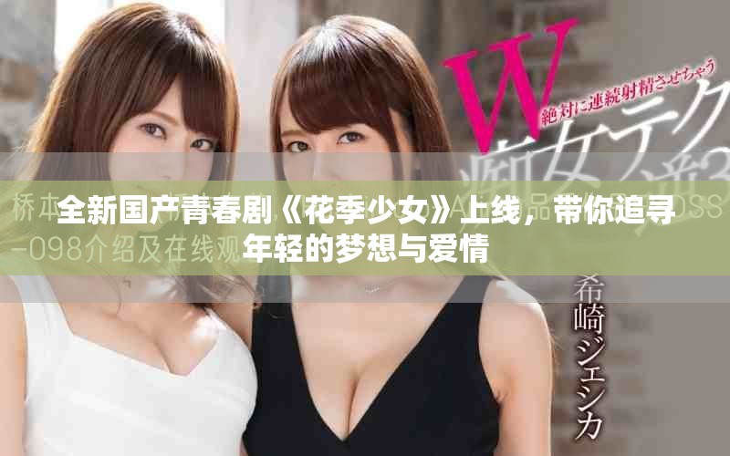 全新國(guó)產(chǎn)青春劇《花季少女》上線，帶你追尋年輕的夢(mèng)想與愛情