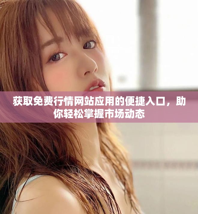 獲取免費(fèi)行情網(wǎng)站應(yīng)用的便捷入口，助你輕松掌握市場(chǎng)動(dòng)態(tài)