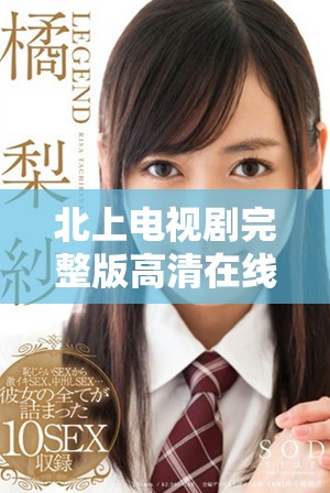 北上電視劇完整版高清在線(xiàn)觀(guān)看，暢享精彩劇情不容錯(cuò)過(guò)