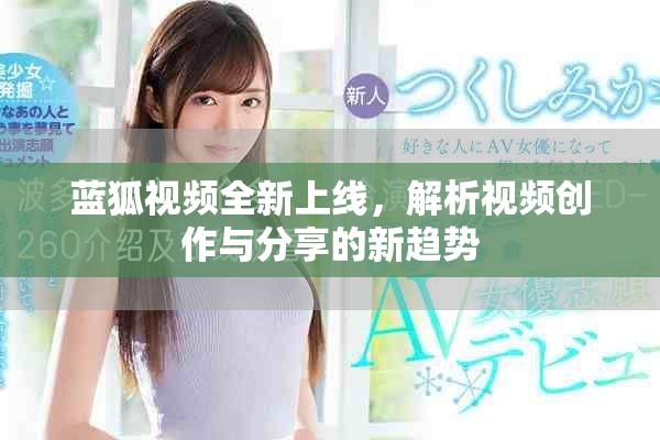 藍(lán)狐視頻全新上線，解析視頻創(chuàng)作與分享的新趨勢