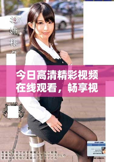 今日高清精彩視頻在線觀看，暢享視覺盛宴和感官體驗(yàn)