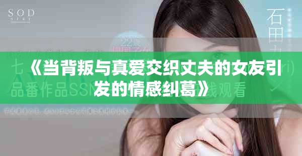 《當背叛與真愛交織丈夫的女友引發(fā)的情感糾葛》
