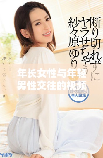 年長女性與年輕男性交往的視頻引發(fā)的熱議與討論