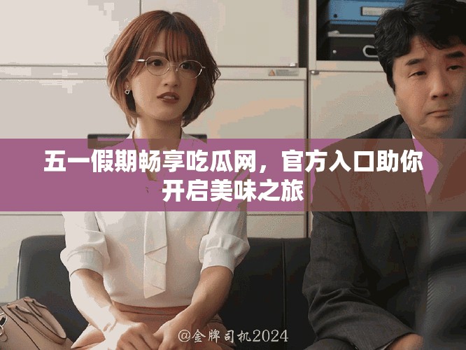 五一假期暢享吃瓜網(wǎng)，官方入口助你開(kāi)啟美味之旅