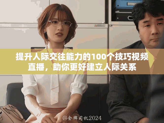 提升人際交往能力的100個技巧視頻直播，助你更好建立人際關系